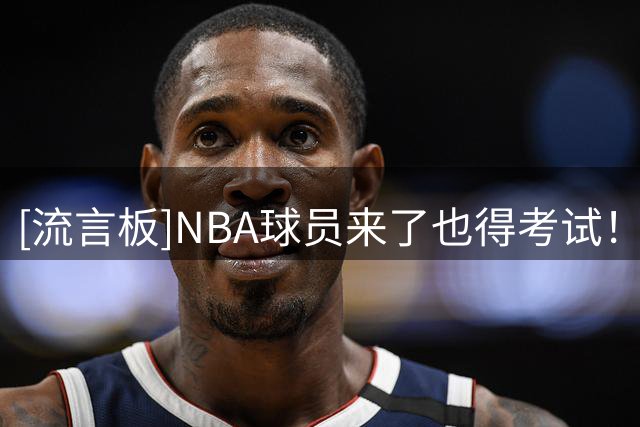 [流言板]NBA球员来了也得考试！博主分享凯尔登中国行片段